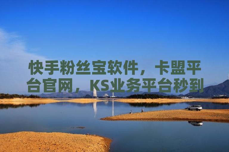 快手粉丝宝软件，卡盟平台官网，KS业务平台秒到，助力快手打call业务。