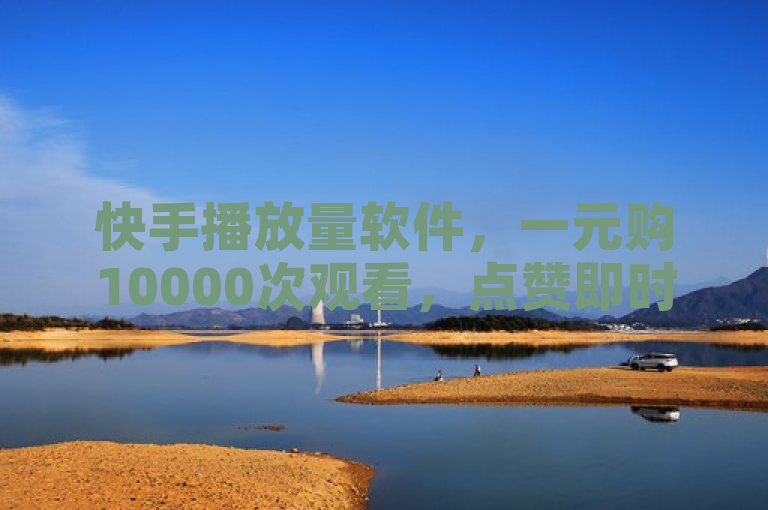 快手播放量软件，一元购10000次观看，点赞即时到账。