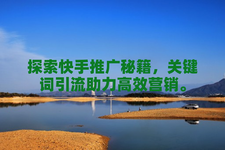 探索快手推广秘籍，关键词引流助力高效营销。