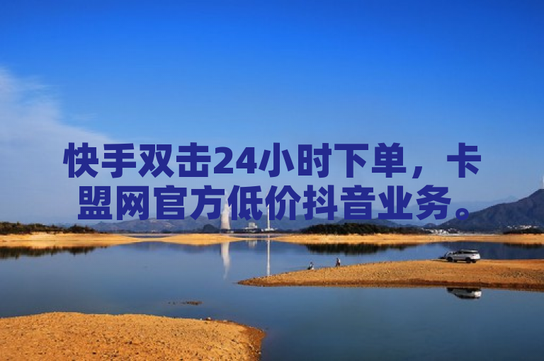 快手双击24小时下单，卡盟网官方低价抖音业务。