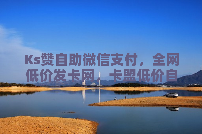 Ks赞自助微信支付，全网低价发卡网，卡盟低价自助下单平台。