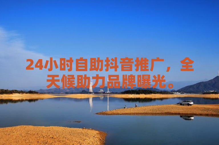 24小时自助抖音推广，全天候助力品牌曝光。
