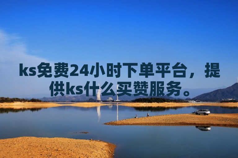 ks免费24小时下单平台，提供ks什么买赞服务。