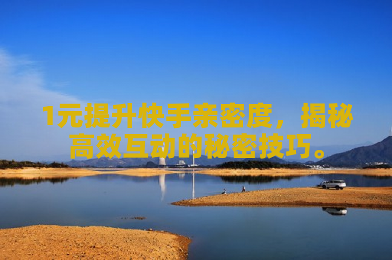 1元提升快手亲密度，揭秘高效互动的秘密技巧。