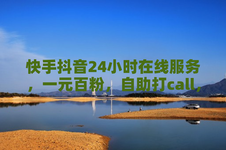 快手抖音24小时在线服务，一元百粉，自助打call，热血不断！