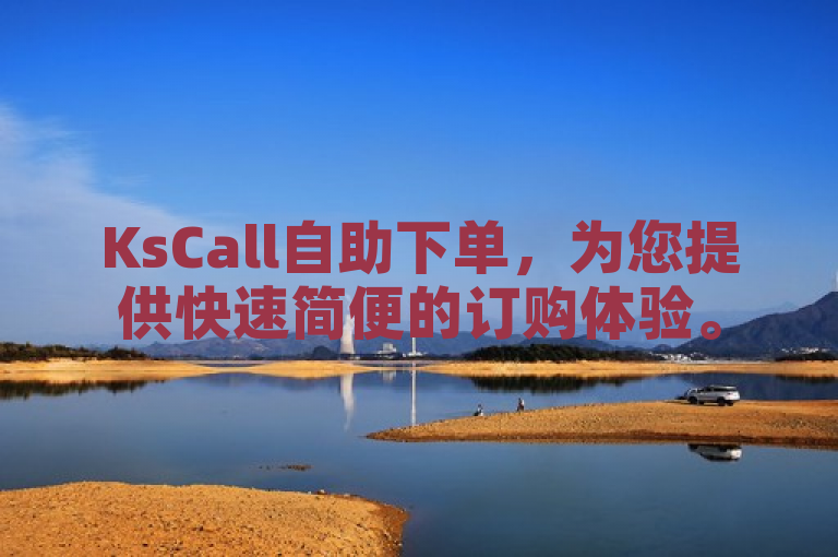 KsCall自助下单，为您提供快速简便的订购体验。