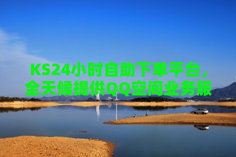 KS24小时自助下单平台，全天候提供QQ空间业务服务。