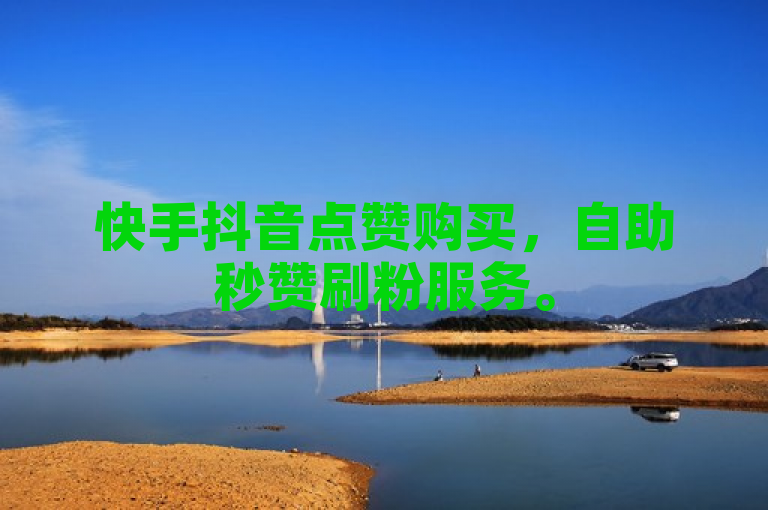 快手抖音点赞购买，自助秒赞刷粉服务。