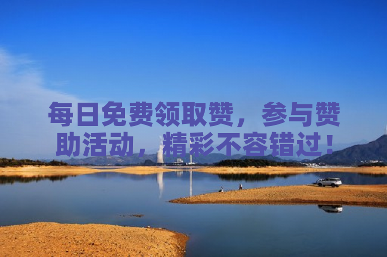 每日免费领取赞，参与赞助活动，精彩不容错过！