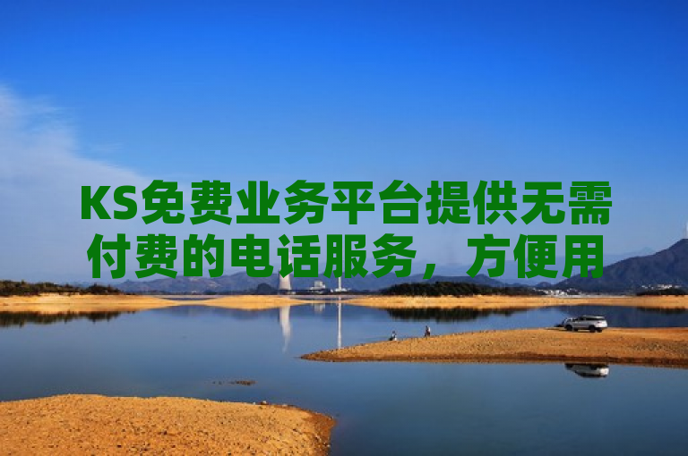 KS免费业务平台提供无需付费的电话服务，方便用户沟通无障碍。