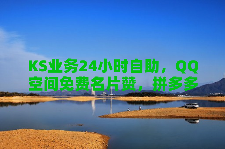 KS业务24小时自助，QQ空间免费名片赞，拼多多助力网站。
