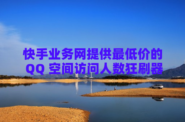 快手业务网提供最低价的 QQ 空间访问人数狂刷器。