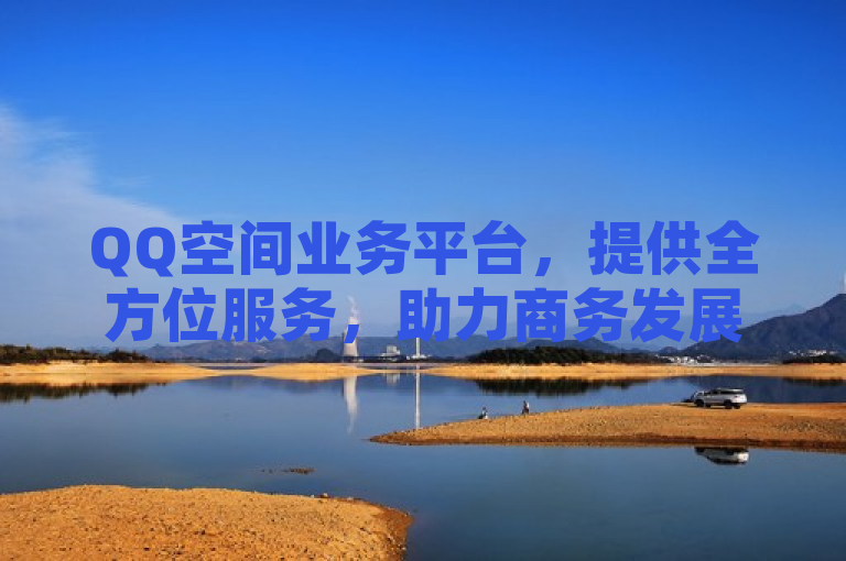 QQ空间业务平台，提供全方位服务，助力商务发展。