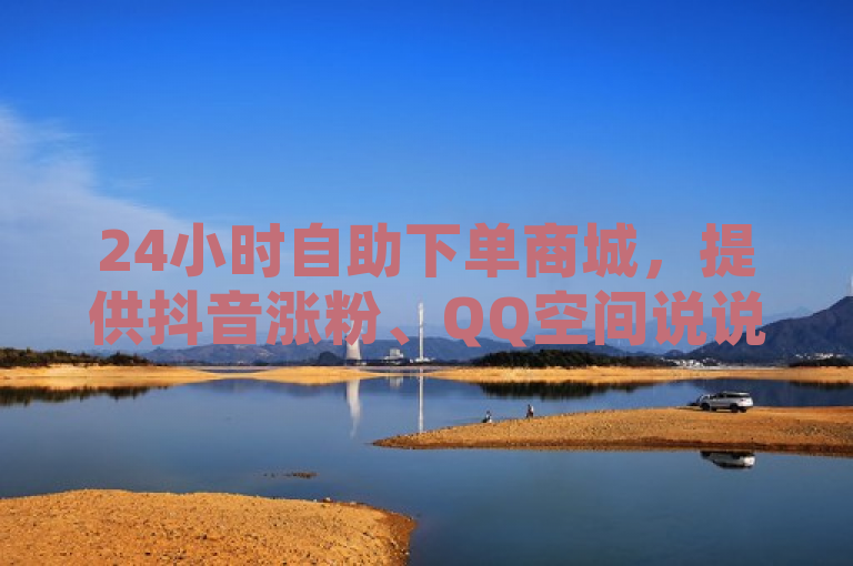 24小时自助下单商城，提供抖音涨粉、QQ空间说说赞等服务。