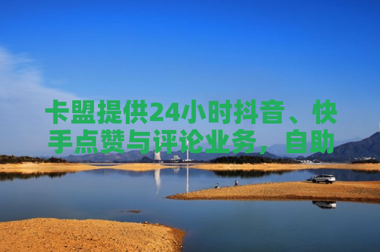 卡盟提供24小时抖音、快手点赞与评论业务，自助下单享VIP服务。
