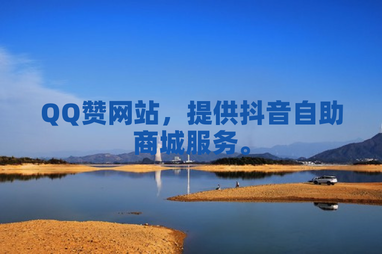 QQ赞网站，提供抖音自助商城服务。