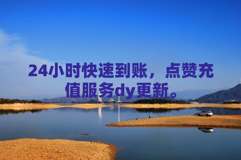 24小时快速到账，点赞充值服务dy更新。