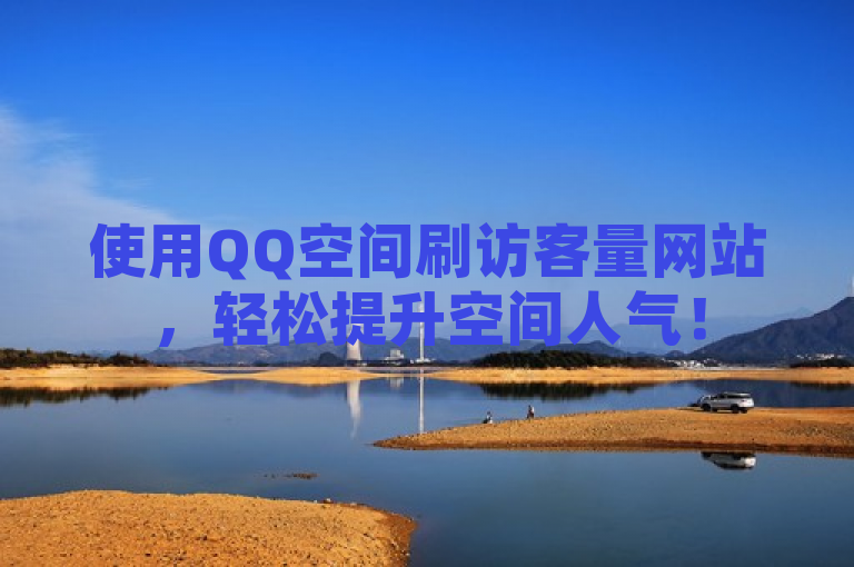 使用QQ空间刷访客量网站，轻松提升空间人气！