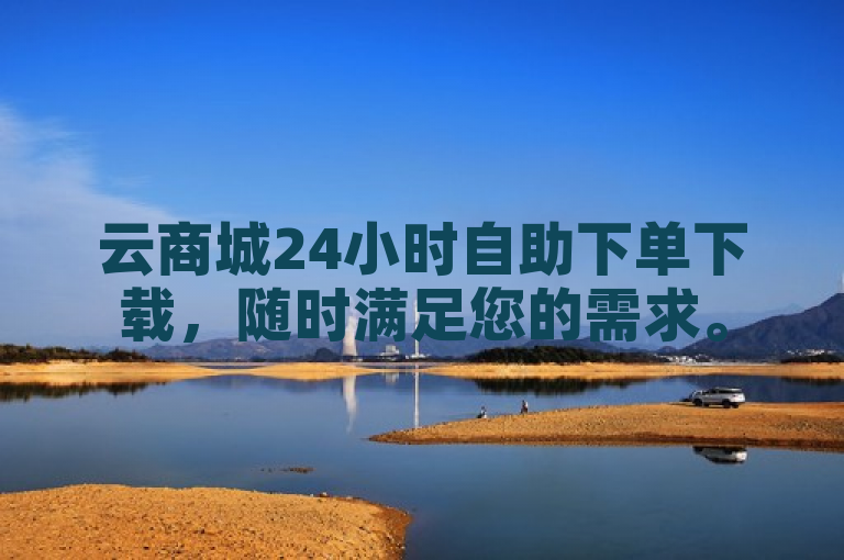 云商城24小时自助下单下载，随时满足您的需求。
