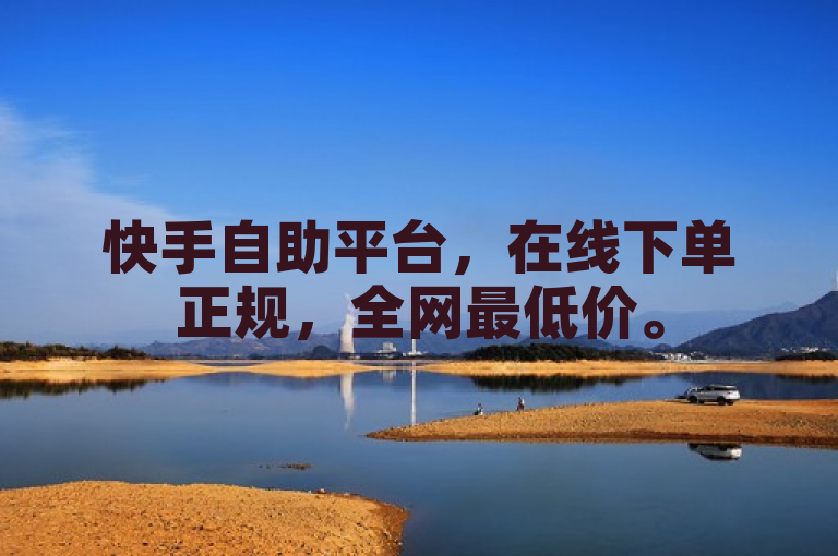 快手自助平台，在线下单正规，全网最低价。