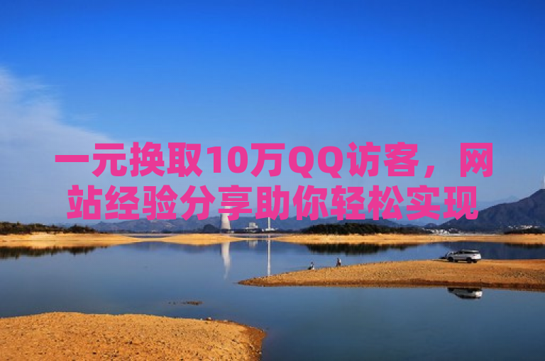 一元换取10万QQ访客，网站经验分享助你轻松实现。