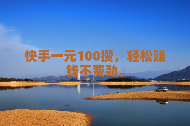 快手一元100攒，轻松赚钱不费劲。