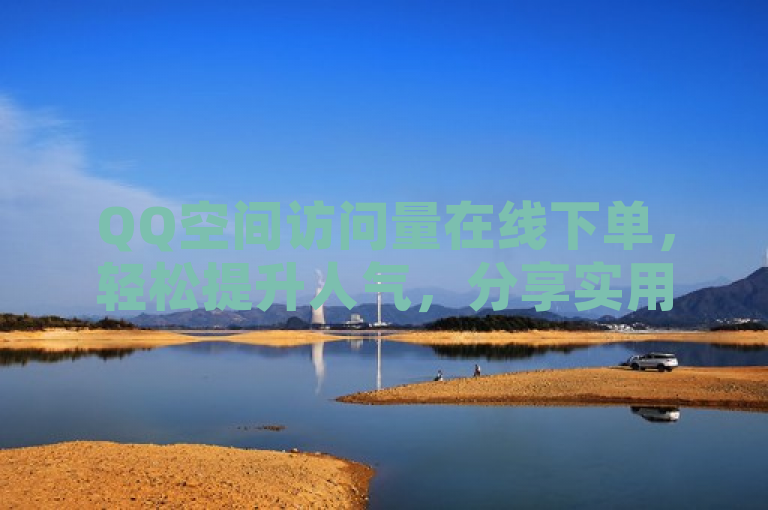 QQ空间访问量在线下单，轻松提升人气，分享实用技巧。