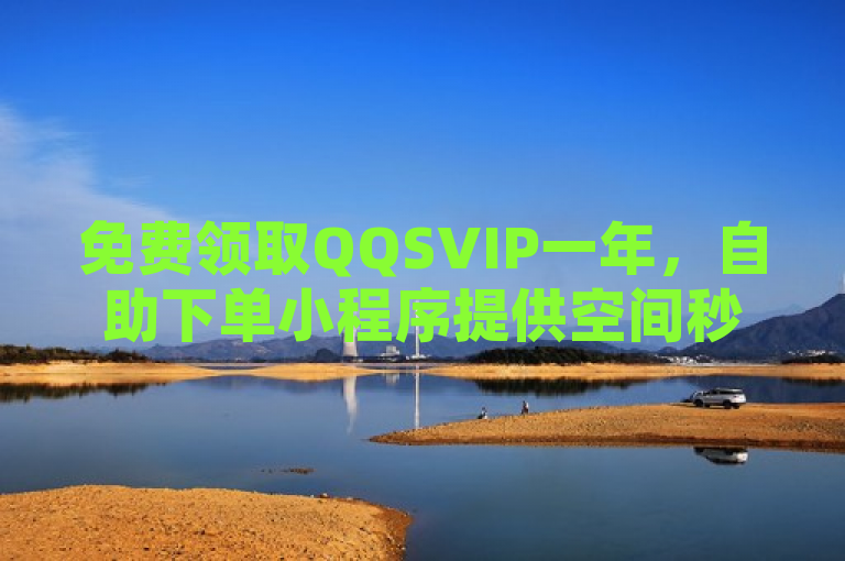 免费领取QQSVIP一年，自助下单小程序提供空间秒赞服务。