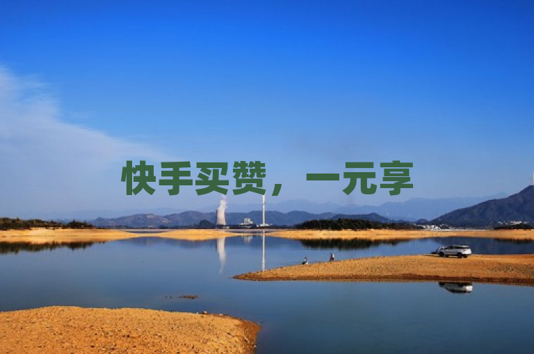 快手买赞，一元享500赞，快速提升热度！