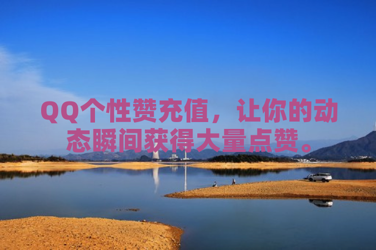 QQ个性赞充值，让你的动态瞬间获得大量点赞。