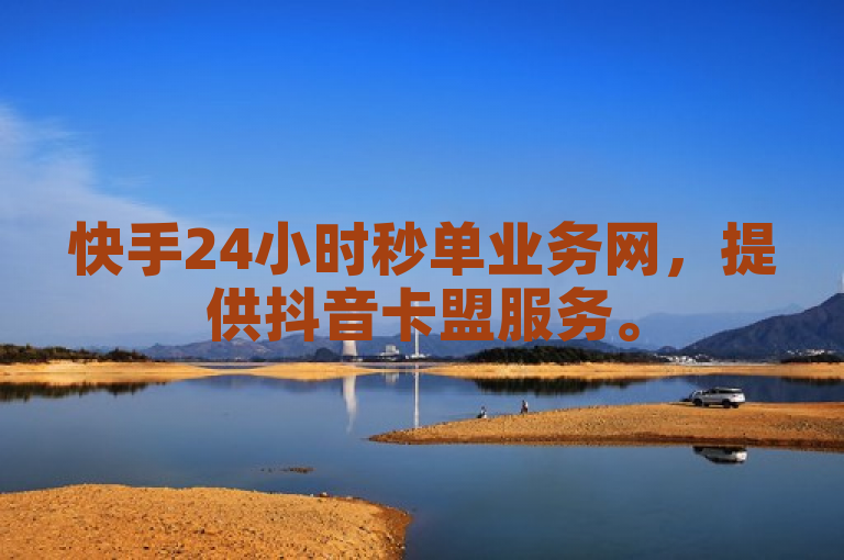 快手24小时秒单业务网，提供抖音卡盟服务。