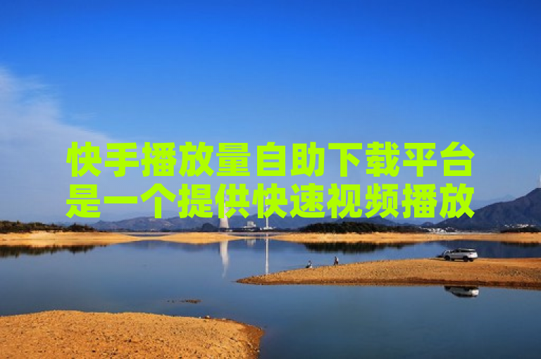 快手播放量自助下载平台是一个提供快速视频播放量增长服务的网站。