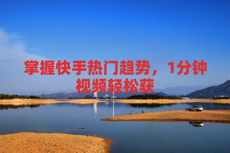 掌握快手热门趋势，1分钟视频轻松获500赞。