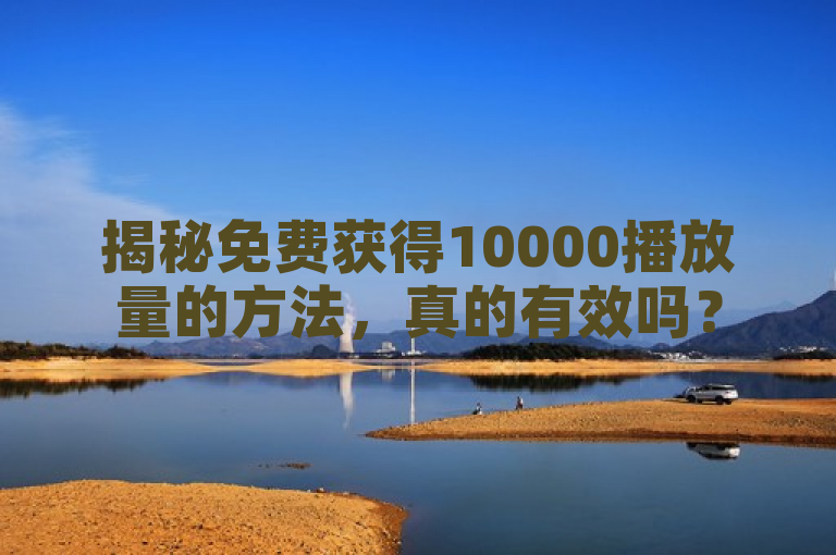 揭秘免费获得10000播放量的方法，真的有效吗？
