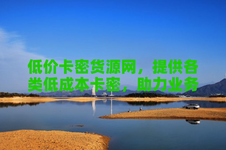 低价卡密货源网，提供各类低成本卡密，助力业务高效发展！
