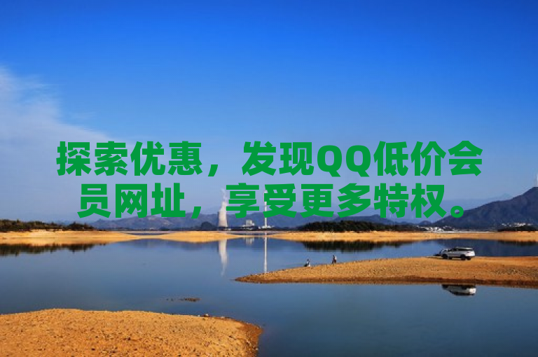 探索优惠，发现QQ低价会员网址，享受更多特权。