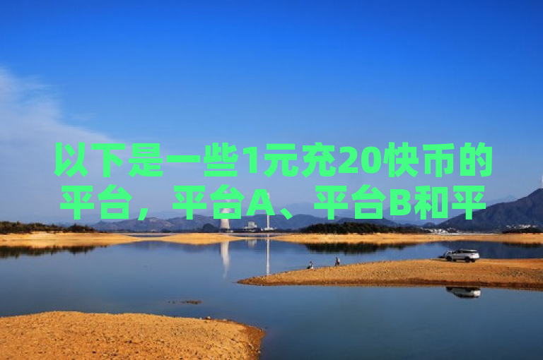 以下是一些1元充20快币的平台，平台A、平台B和平台C。