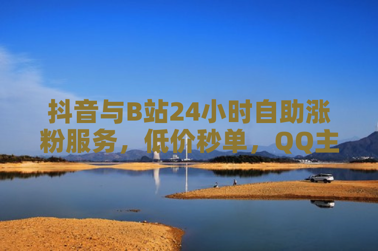 抖音与B站24小时自助涨粉服务，低价秒单，QQ主页赞充值大爆料！