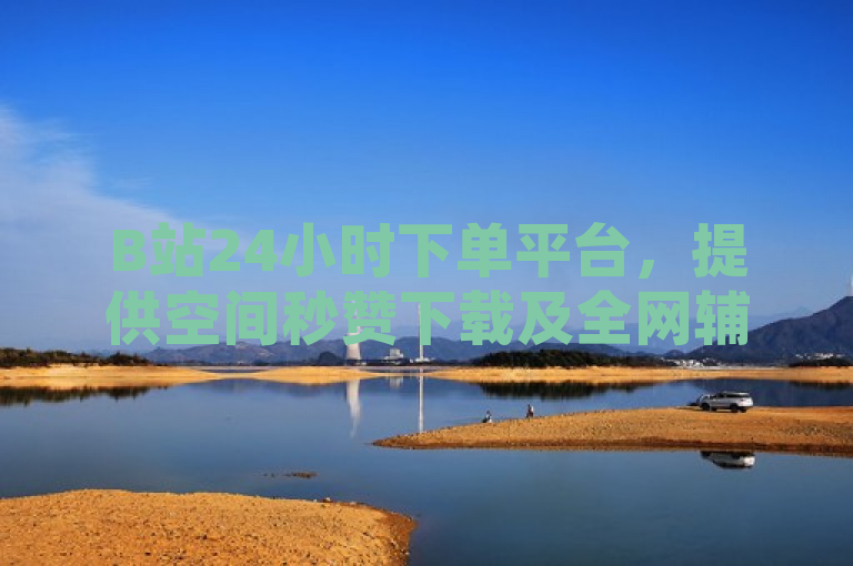 B站24小时下单平台，提供空间秒赞下载及全网辅助发卡服务。