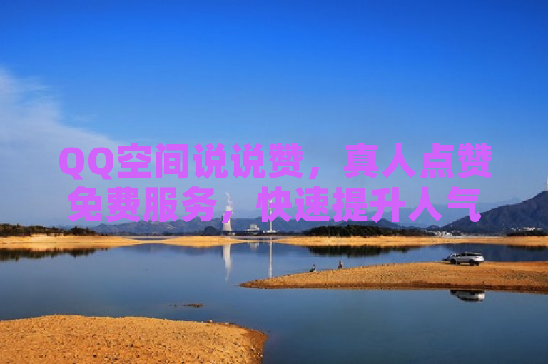 QQ空间说说赞，真人点赞免费服务，快速提升人气！