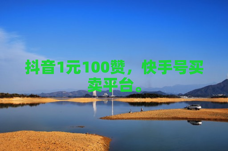抖音1元100赞，快手号买卖平台。