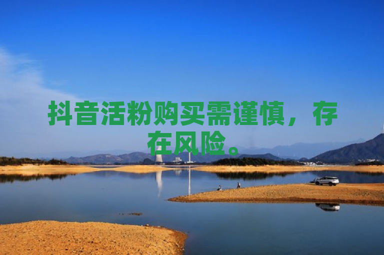 抖音活粉购买需谨慎，存在风险。