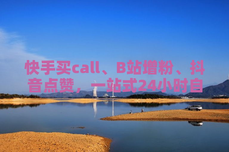 快手买call、B站增粉、抖音点赞，一站式24小时自助服务商城。
