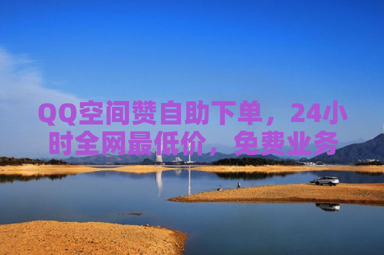 QQ空间赞自助下单，24小时全网最低价，免费业务自助下单网站。
