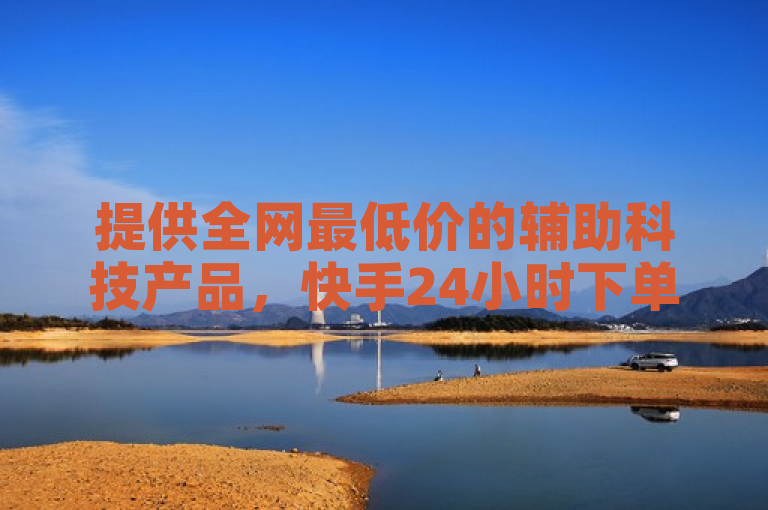 提供全网最低价的辅助科技产品，快手24小时下单平台。