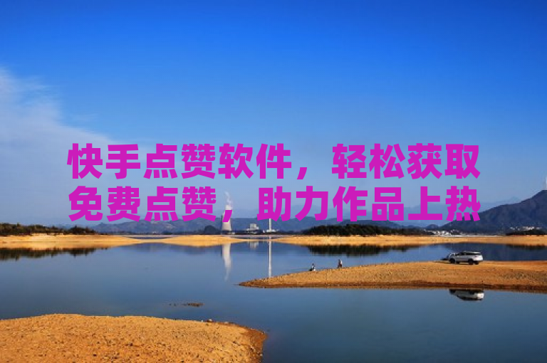 快手点赞软件，轻松获取免费点赞，助力作品上热门。