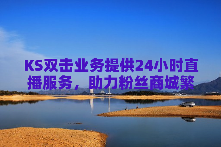 KS双击业务提供24小时直播服务，助力粉丝商城繁荣。