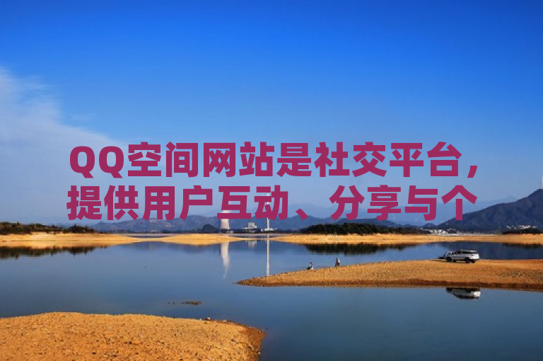 QQ空间网站是社交平台，提供用户互动、分享与个性化展示的在线空间。