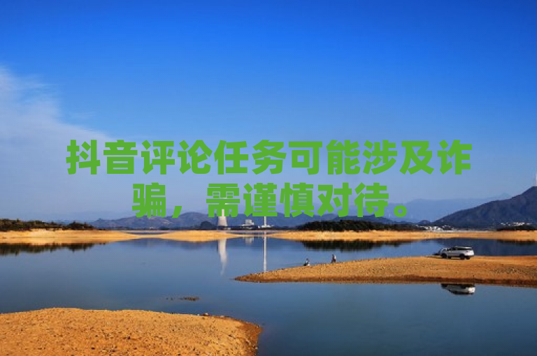 抖音评论任务可能涉及诈骗，需谨慎对待。