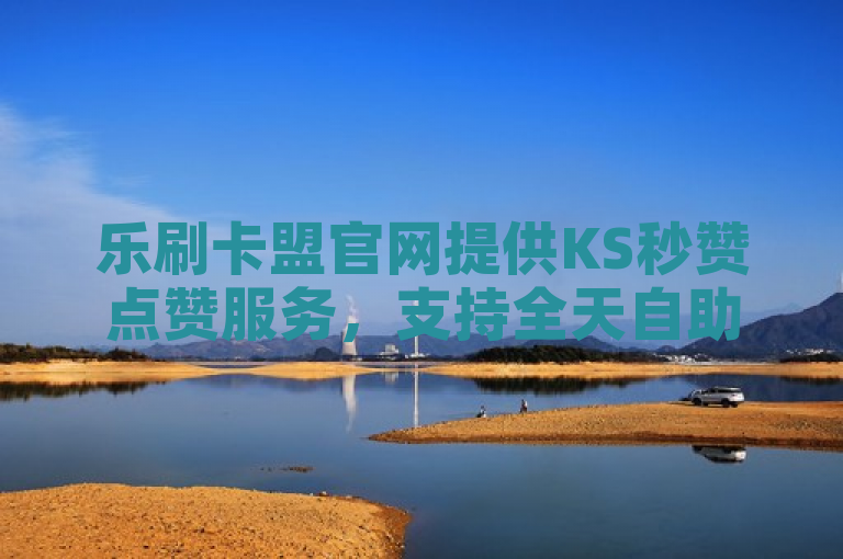 乐刷卡盟官网提供KS秒赞点赞服务，支持全天自助下单及微信支付。